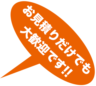 お見積りだけでも大歓迎です!!