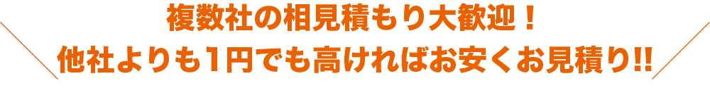 複数社の相見積もり大歓迎！他社よりも1円でも高ければお安くお見積り!!